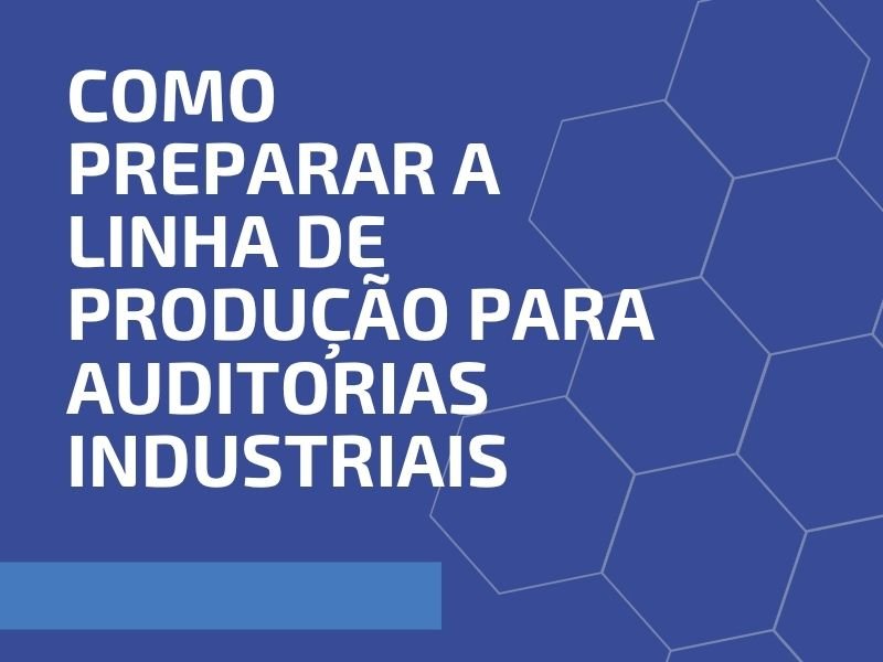 Como Preparar a Linha de Produção para Auditorias Industriais