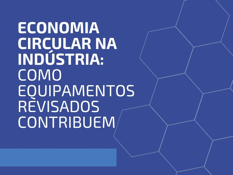 Economia Circular na Indústria: Como Equipamentos Revisados Contribuem