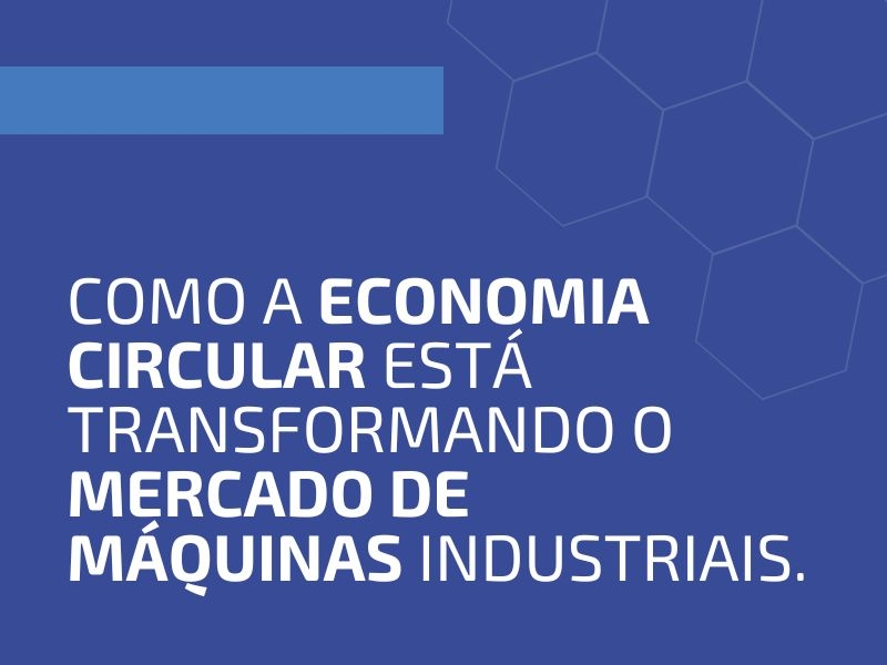 Como a Economia Circular Está Transformando o Mercado de Máquinas Industriais.
