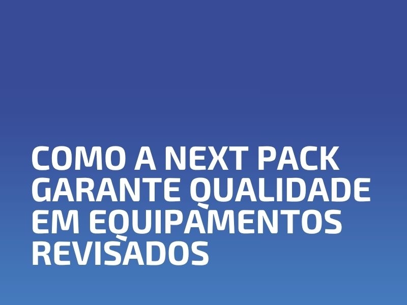 Como a Next Pack Garante Qualidade em Equipamentos Revisados