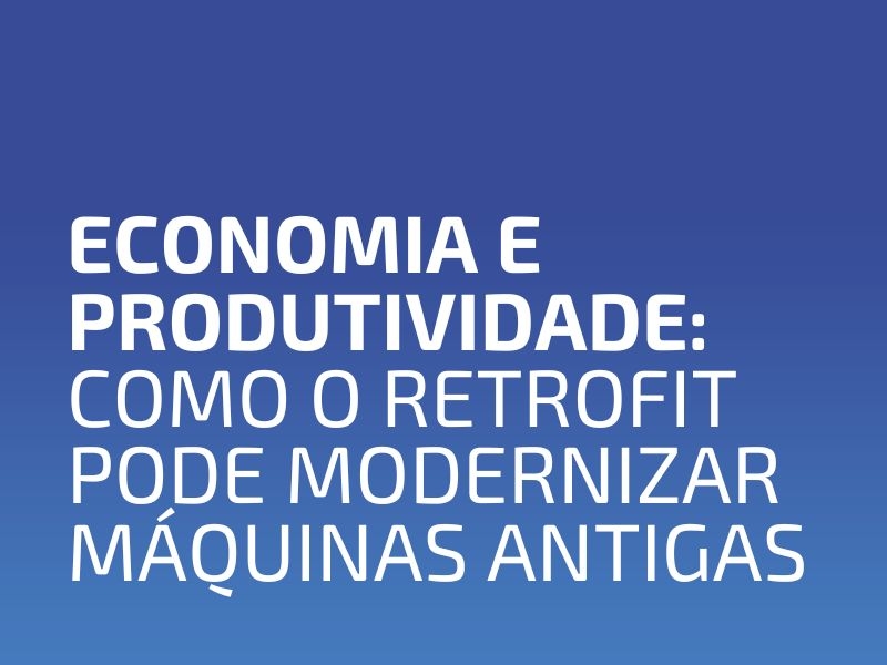 Economia e Produtividade: Como o Retrofit Pode Modernizar Máquinas Antigas