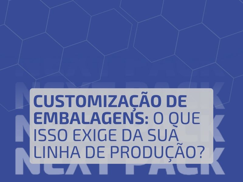 Customização de Embalagens: O Que Isso Exige da sua Linha de Produção?