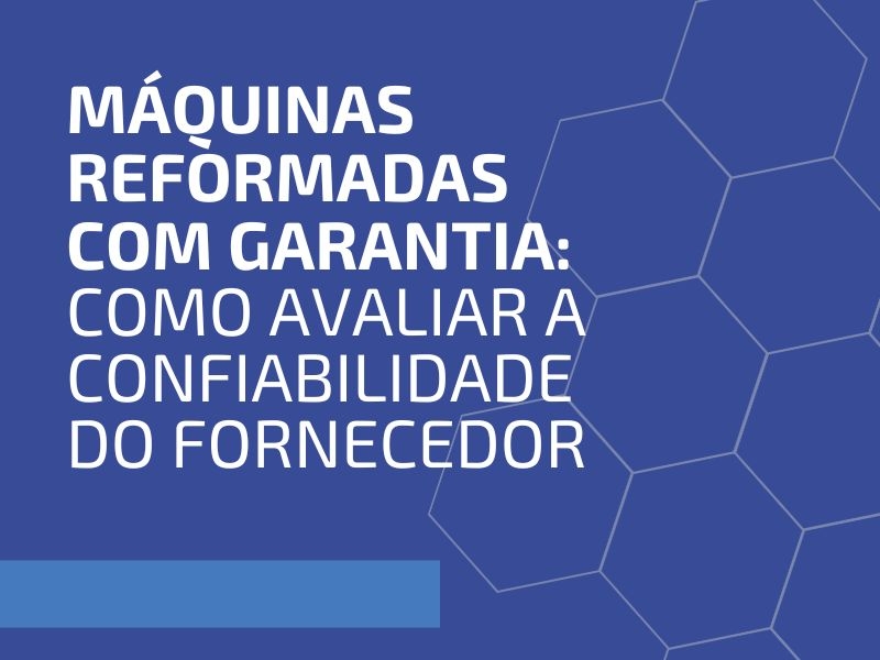 Máquinas Reformadas com Garantia: Como Avaliar a Confiabilidade do Fornecedor