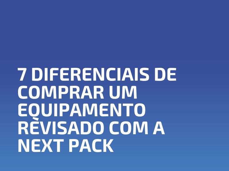 7 Diferenciais de Comprar um Equipamento Revisado com a Next Pack