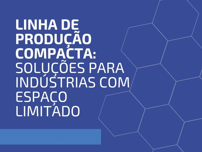 Linha de Produção Compacta: Soluções para Indústrias com Espaço Limitado
