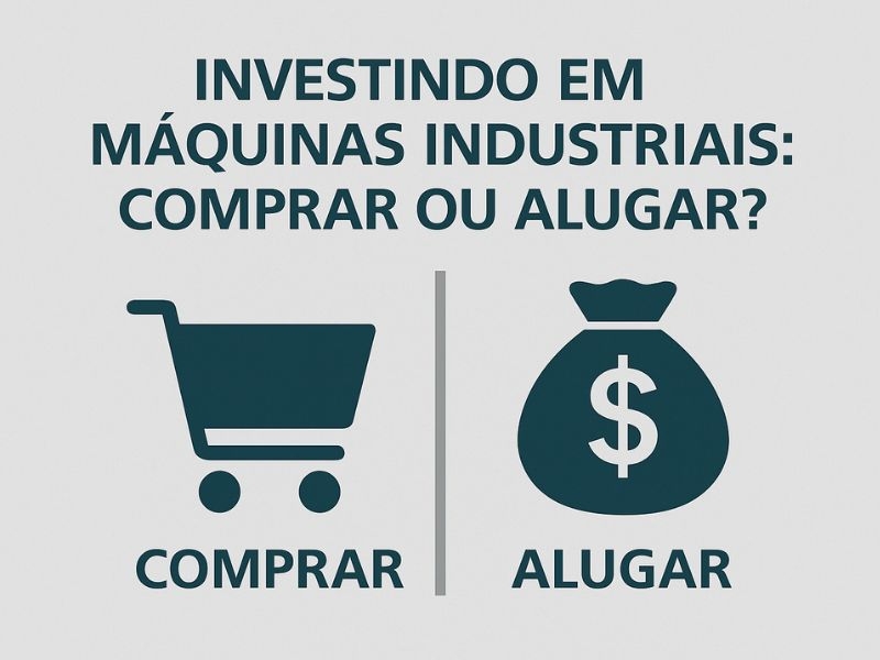 Investindo em Máquinas Industriais: Comprar ou Alugar?