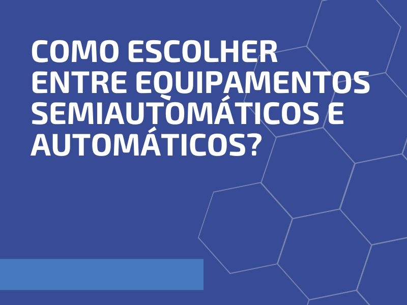 Como Escolher Entre Equipamentos Semiautomáticos e Automáticos?