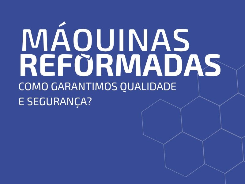 Máquinas Reformadas: Como Garantimos Qualidade e Segurança?